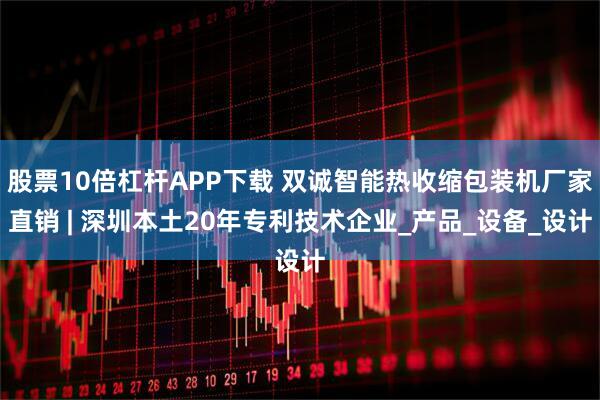 股票10倍杠杆APP下载 双诚智能热收缩包装机厂家直销 | 深圳本土20年专利技术企业_产品_设备_设计