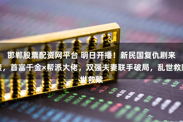 邯郸股票配资网平台 明日开播！新民国复仇剧来袭，首富千金×帮派大佬，双强夫妻联手破局，乱世救赎