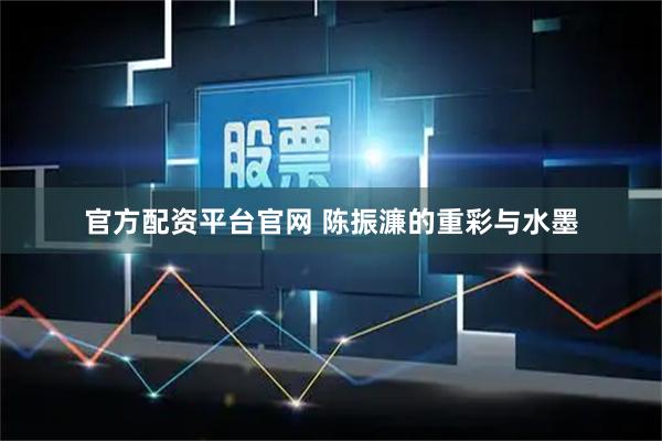 官方配资平台官网 陈振濂的重彩与水墨