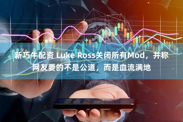 新巧牛配资 Luke Ross关闭所有Mod，并称网友要的不是公道，而是血流满地