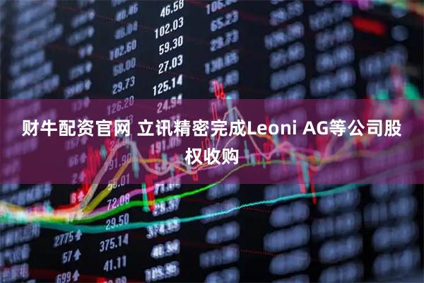 财牛配资官网 立讯精密完成Leoni AG等公司股权收购