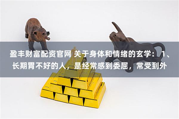 盈丰财富配资官网 关于身体和情绪的玄学： 1、长期胃不好的人，是经常感到委屈，常受到外
